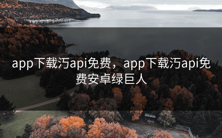 app下载汅api免费，app下载汅api免费安卓绿巨人