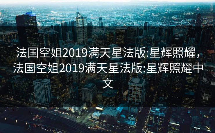 法国空姐2019满天星法版:星辉照耀，法国空姐2019满天星法版:星辉照耀中文