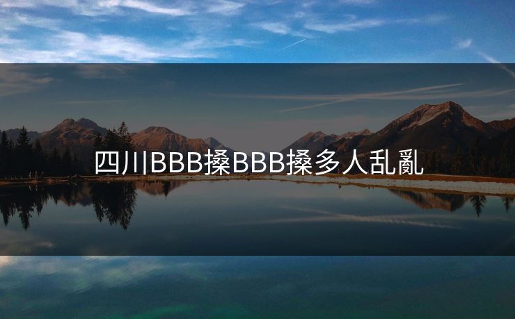 四川BBB搡BBB搡多人乱亂