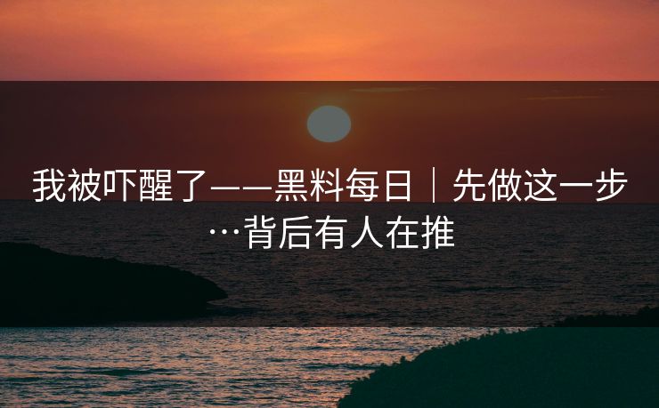 我被吓醒了——黑料每日|先做这一步…背后有人在推 我被吓醒了——黑料每日|先做这一步…背后有人在推