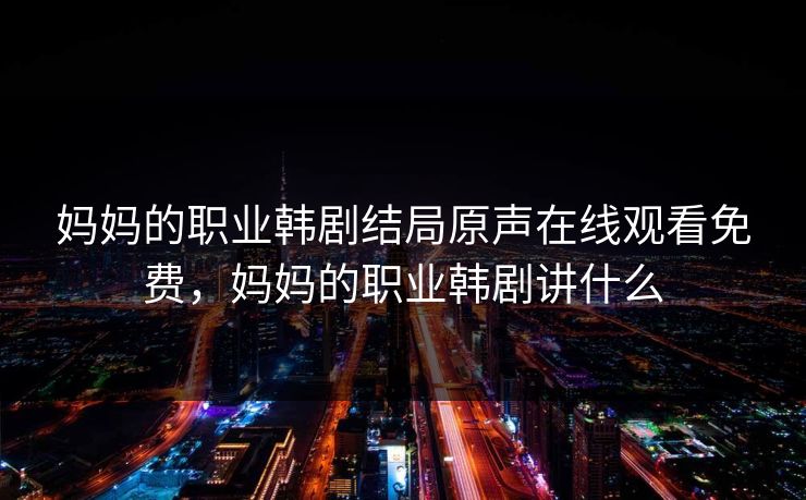 妈妈的职业韩剧结局原声在线观看免费,妈妈的职业韩剧讲什么 妈妈的职业韩剧结局原声在线观看免费,妈妈的职业韩剧讲什么