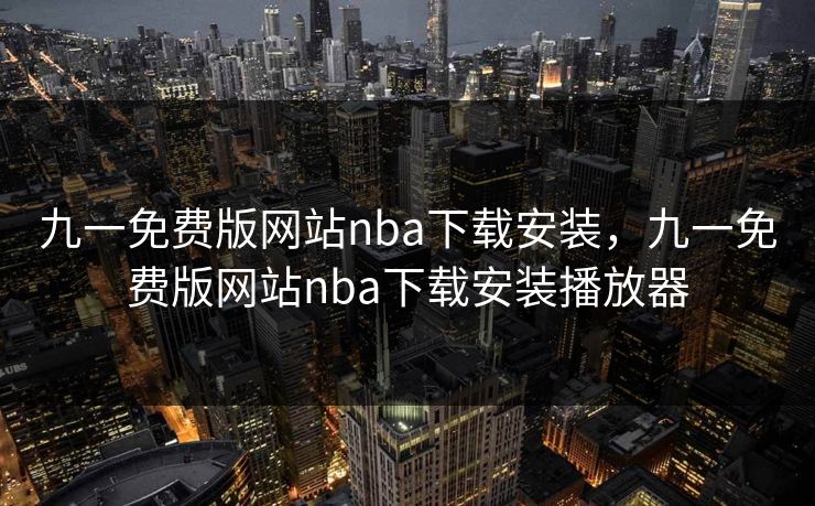 九一免费版网站nba下载安装，九一免费版网站nba下载安装播放器