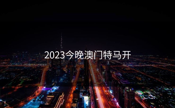 2023今晚澳门特马开