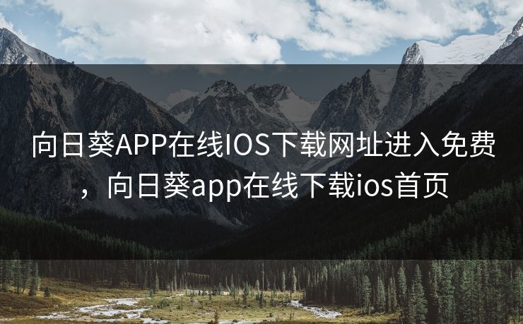 向日葵APP在线IOS下载网址进入免费，向日葵app在线下载ios首页