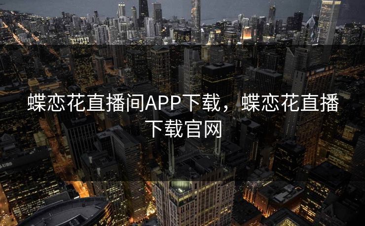 蝶恋花直播间APP下载，蝶恋花直播下载官网