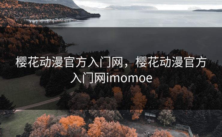 樱花动漫官方入门网，樱花动漫官方入门网imomoe