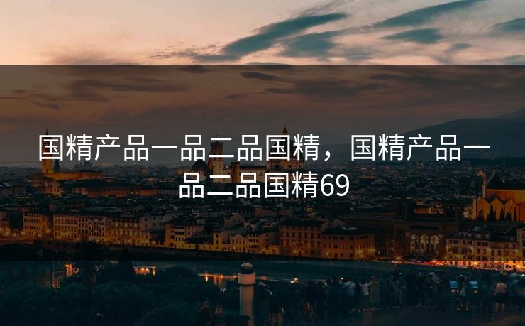 国精产品一品二品国精，国精产品一品二品国精69