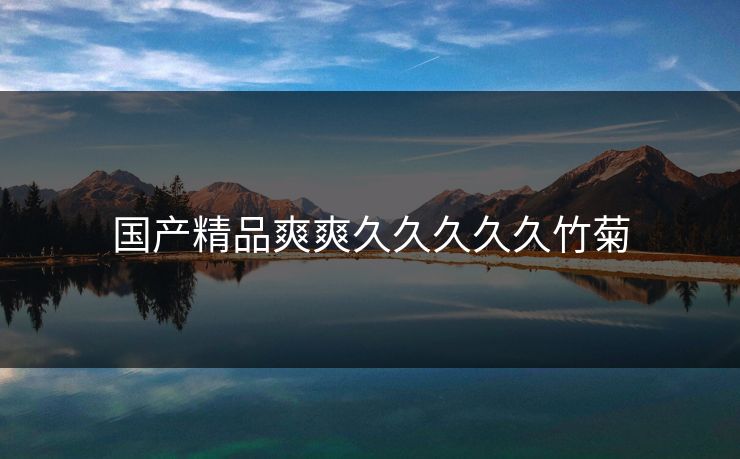 国产精品爽爽久久久久久竹菊