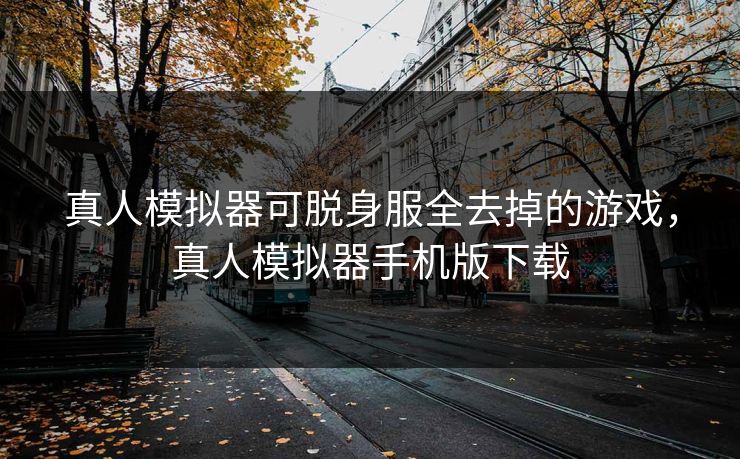 真人模拟器可脱身服全去掉的游戏，真人模拟器手机版下载