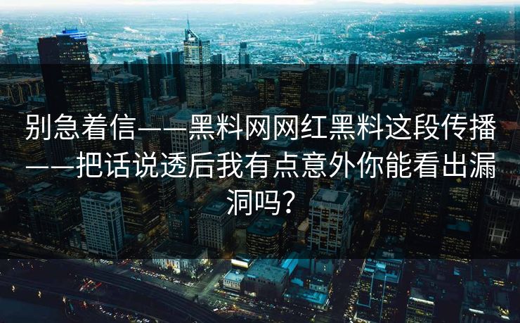 别急着信——黑料网网红黑料这段传播——把话说透后我有点意外你能看出漏洞吗？