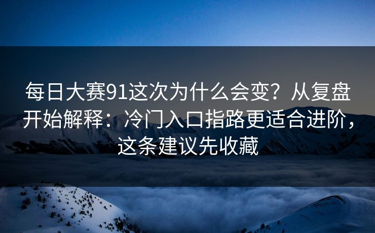每日大赛91这次为什么会变?从复盘开始解释:冷门入口指路更适合进阶,这条建议先收藏 每日大赛91这次为什么会变?从复盘开始解释:冷门入口指路更适合进阶,这条建议先收藏