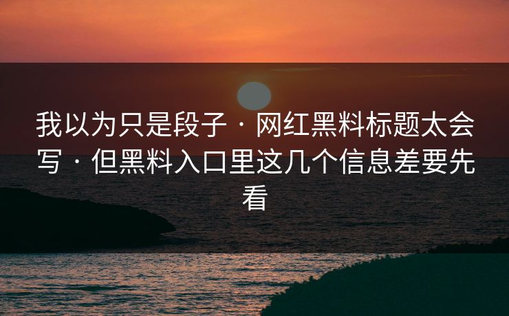 我以为只是段子 · 网红黑料标题太会写 · 但黑料入口里这几个信息差要先看 我以为只是段子 · 网红黑料标题太会写 · 但黑料入口里这几个信息差要先看