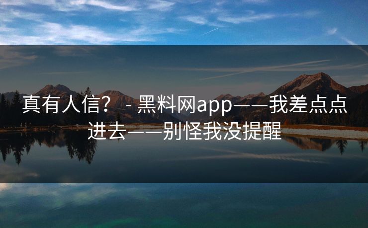 真有人信? - 黑料网app——我差点点进去——别怪我没提醒 真有人信? - 黑料网app——我差点点进去——别怪我没提醒