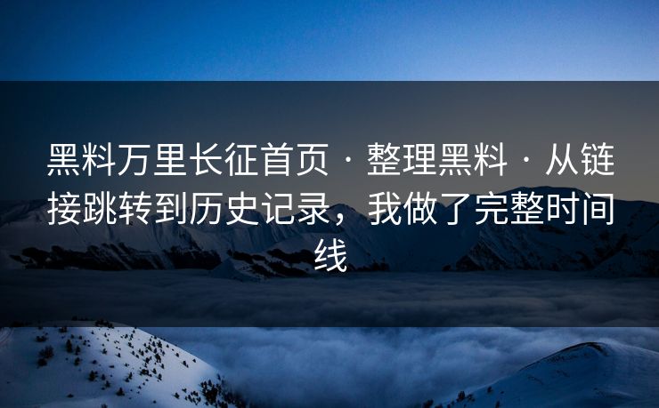 黑料万里长征首页 · 整理黑料 · 从链接跳转到历史记录,我做了完整时间线 黑料万里长征首页 · 整理黑料 · 从链接跳转到历史记录,我做了完整时间线